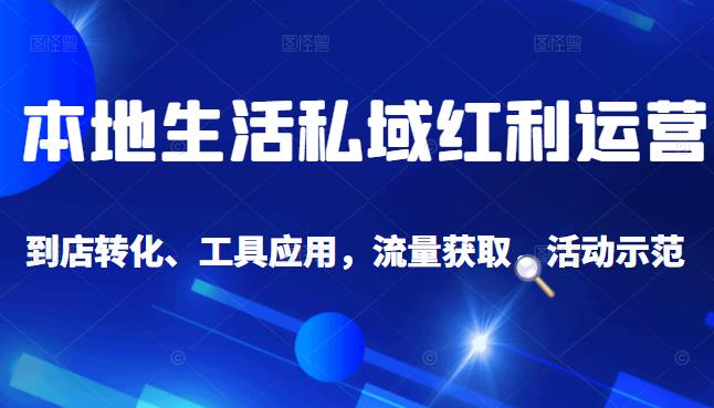 本地生活私域运营课：流量获取、工具应用，到店转化等全方位教学-小二项目网