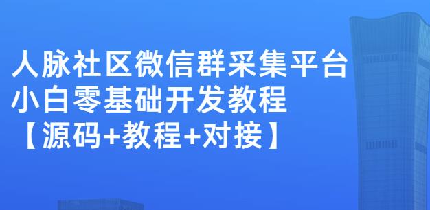 外面卖1000的人脉社区微信群采集平台小白0基础开发教程【源码 教程 对接】-小二项目网