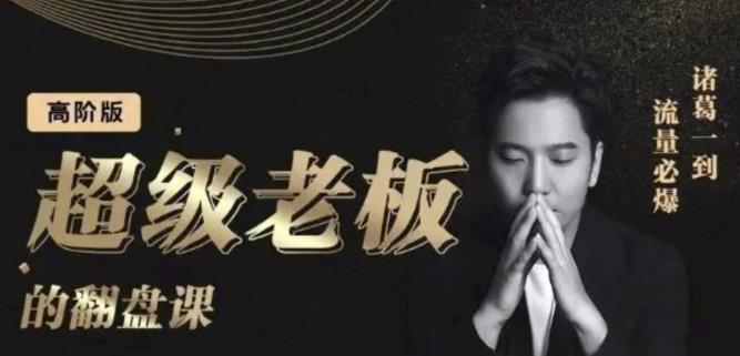 诸葛超级老板的翻盘课（高阶版），实体老板的起号课，诸葛一到流量必爆-小二项目网