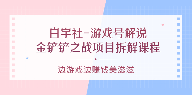 游戏号解说：金铲铲之战项目拆解课程，边游戏边赚钱美滋滋-小二项目网