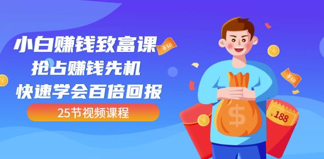 【全网最火】小白赚钱致富课：抢占赚钱先机快速学会百倍回报（25节视频）-小二项目网