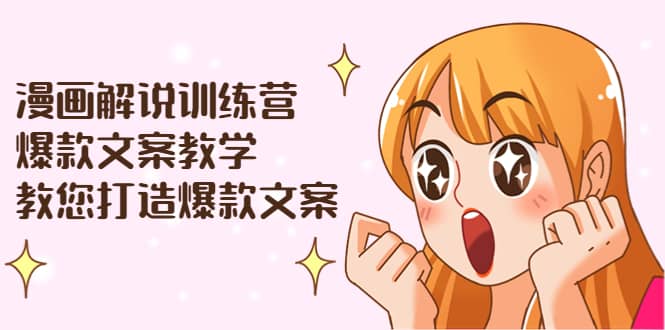 漫画解说训练营：爆款文案教学，教您打造爆款文案（文案课 剪辑课）-小二项目网