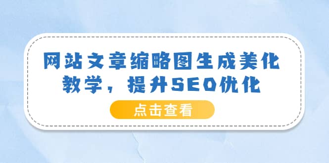 网站文章缩略图生成美化教学，提升SEO优化（教程 程序）-小二项目网