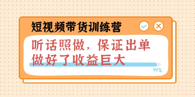 短视频带货训练营：听话照做，保证出单，做好了收益巨大（第8 9 10期）-小二项目网