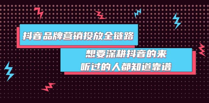 抖音品牌营销投放全链路：想要深耕抖音的来，听过的人都知道靠谱-小二项目网