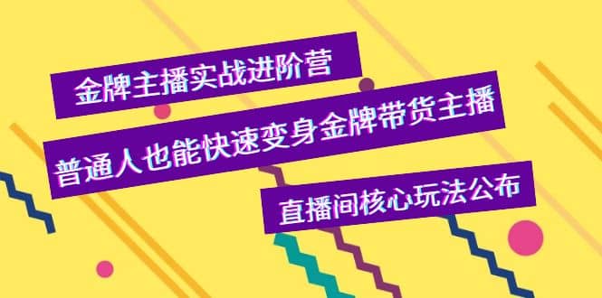 金牌主播实战进阶营，普通人也能快速变身金牌带货主播，直播间核心玩法公布-小二项目网