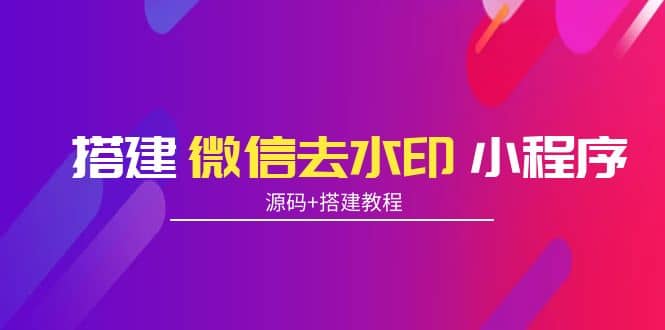 搭建微信去水印小程序 带流量主【源码 搭建教程】-小二项目网