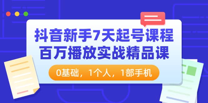 抖音新手7天起号课程：百万播放实战精品课，0基础，1个人，1部手机-小二项目网
