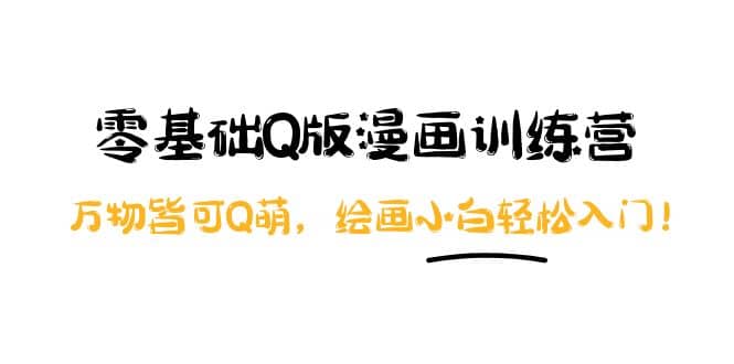 零基础Q版漫画训练营：万物皆可Q萌，绘画小白轻松入门-小二项目网
