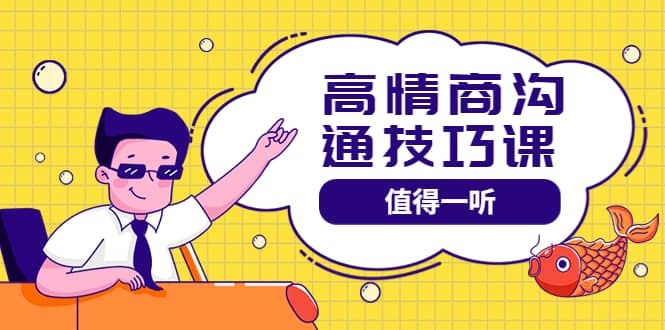 高情商沟通管理课：跟其他老师讲的沟通课有区别 值得一听（67课时）-小二项目网