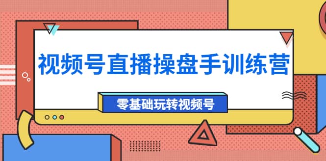 外面收费700的视频号直播操盘手训练营：零基础玩转视频号（10节课）-小二项目网