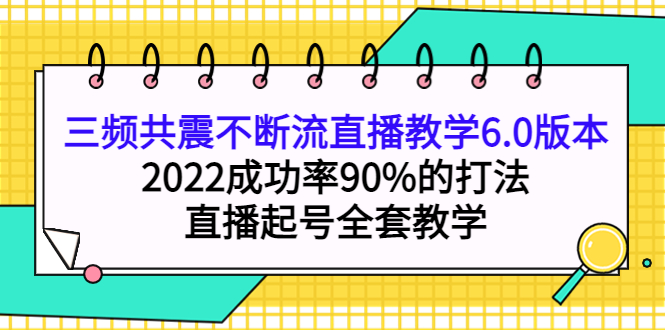 三频共震不断流直播教学6.0版本，2022成功率90%的打法，直播起号全套教学-小二项目网