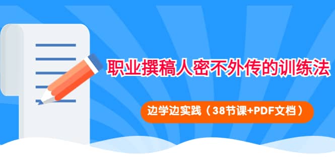 职业撰稿人密不外传的训练法：边学边实践（38节课 PDF文档）-小二项目网