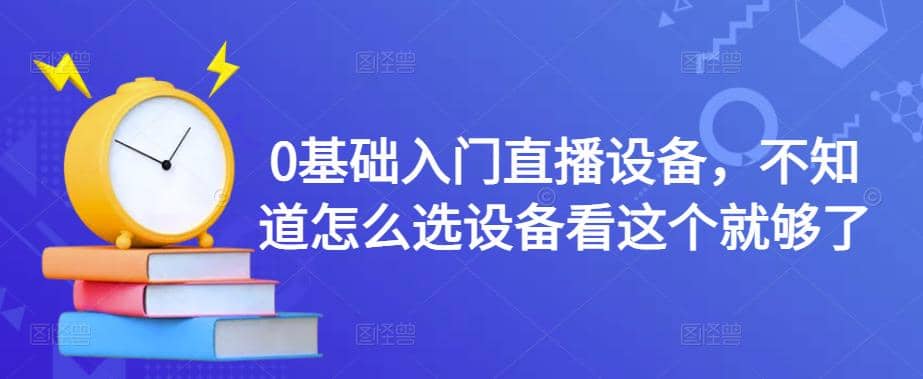 0基础入门直播设备，不知道怎么选设备看这个就够了-小二项目网