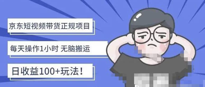 京东短视频带货项目：每天操作2小时的副业项目-价值1988元-小二项目网