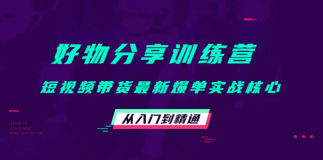 好物分享训练营：短视频带货最新爆单实战核心，从入门到精通-小二项目网