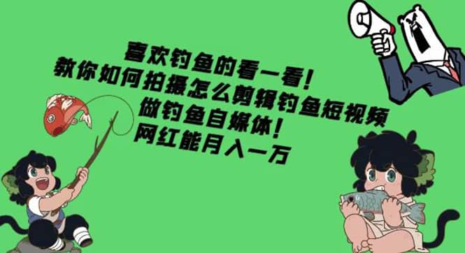教你如何拍摄怎么剪辑钓鱼短视频，做钓鱼自媒体！-小二项目网