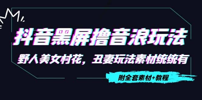 抖音黑屏撸音浪玩法：野人美女村花，丑妻玩法素材统统有【教程 素材】-小二项目网