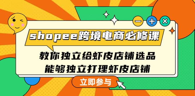 shopee跨境电商必修课：教你独立给虾皮店铺选品，能够独立打理虾皮店铺-小二项目网