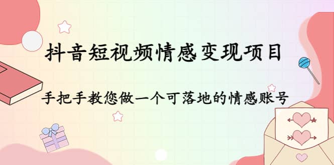 抖音短视频情感变现项目：手把手教您做一个可落地的情感账号-小二项目网