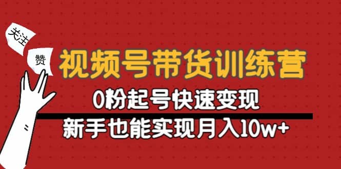 视频号带货训练营：0粉起号快速变现-小二项目网