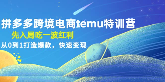 拼多多跨境电商temu特训营：先入局吃一波红利，从0到1打造爆款，快速变现-小二项目网