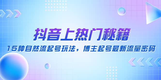 抖音上热门秘籍：15种自然流起号玩法，博主起号最新流量密码-小二项目网