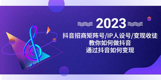 抖音/招商/矩阵号＋IP人设/号 变现/收徒，教你如何做抖音-小二项目网