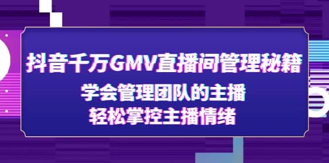抖音千万GMV直播间管理秘籍：学会管理团队的主播，轻松掌控主播情绪-小二项目网