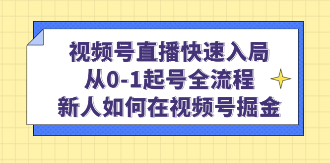 视频号直播快速入局：从0-1起号全流程，新人如何在视频号掘金-小二项目网