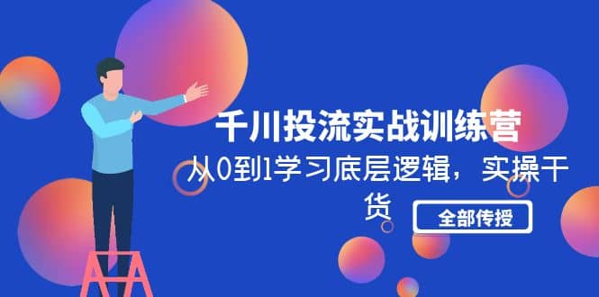 千川投流实战训练营：从0到1学习底层逻辑，实操干货全部传授(无水印)-小二项目网