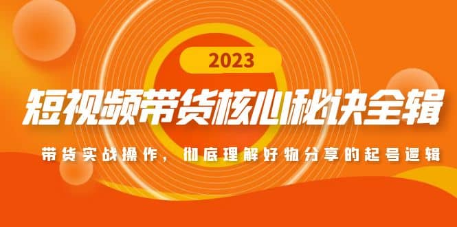 短视频带货核心秘诀全辑：带货实战操作，彻底理解好物分享的起号逻辑-小二项目网