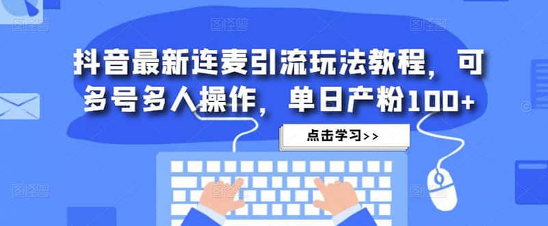 抖音最新连麦引流玩法教程，可多号多人操作-小二项目网