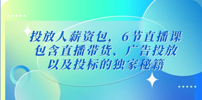 投放人薪资包，6节直播课，包含直播带货、广告投放、以及投标的独家秘籍-小二项目网