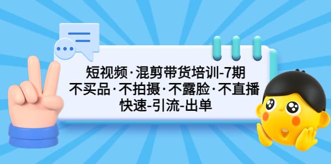短视频·混剪带货培训-第7期 不买品·不拍摄·不露脸·不直播 快速引流出单 - 小二项目网-小二项目网