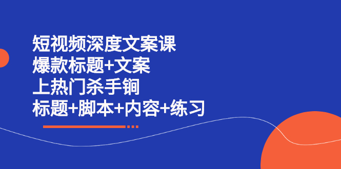 短视频深度文案课 爆款标题 文案 上热门杀手锏（标题 脚本 内容 练习）-小二项目网