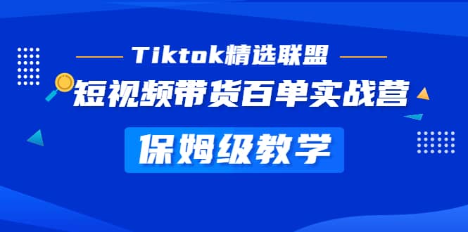 Tiktok精选联盟·短视频带货百单实战营 保姆级教学 快速成为Tiktok带货达人-小二项目网