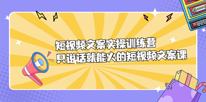 短视频文案实训操练营，只说话就能火的短视频文案课-小二项目网