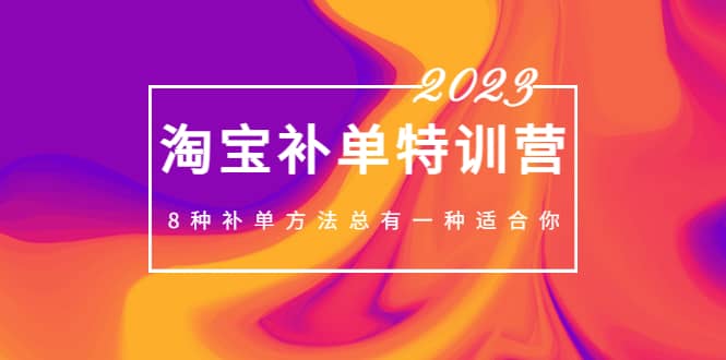 2023最新淘宝补单特训营，8种补单方法总有一种适合你-小二项目网