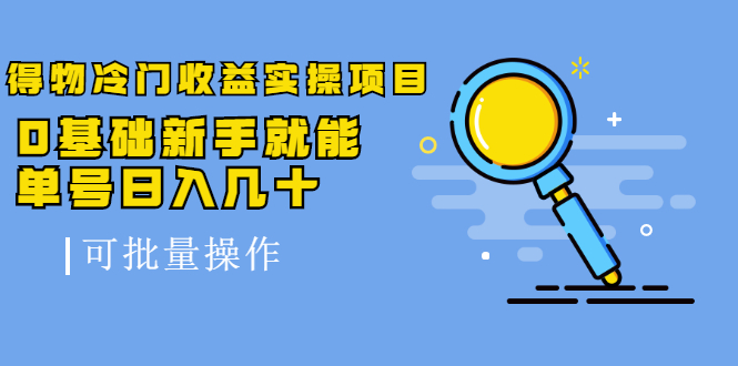 得物冷门收益实操项目教程，0基础新手就能单号日入几十，可批量操作【视频课程】-小二项目网