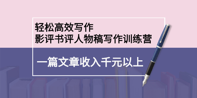 轻松高效写作：影评书评人物稿写作训练营-小二项目网