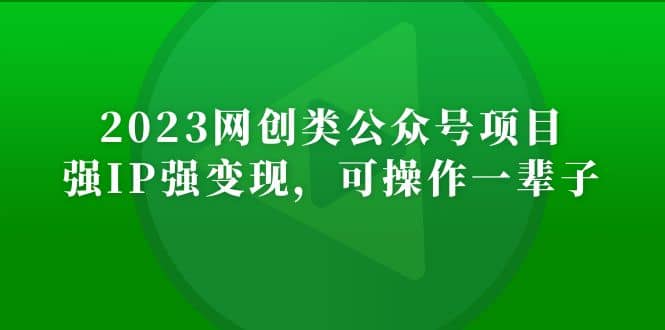 2023网创类公众号项目，强IP强变现，可操作一辈子-小二项目网