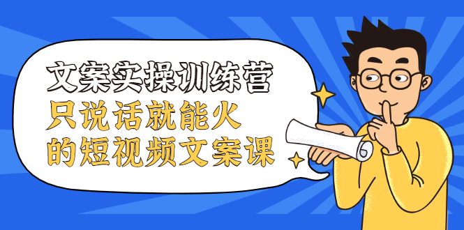 文案实操训练营，只说话就能火的短视频文案课-小二项目网