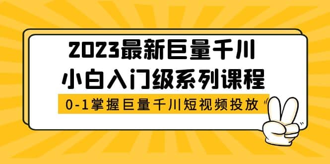 2023最新巨量千川小白入门级系列课程，从0-1掌握巨量千川短视频投放-小二项目网