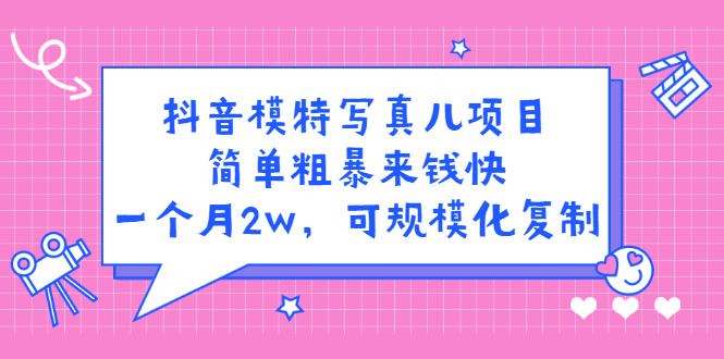 抖音模特写真儿项目，简单粗暴来钱快，一个月2w，可规模化复制（附全套资料）-小二项目网