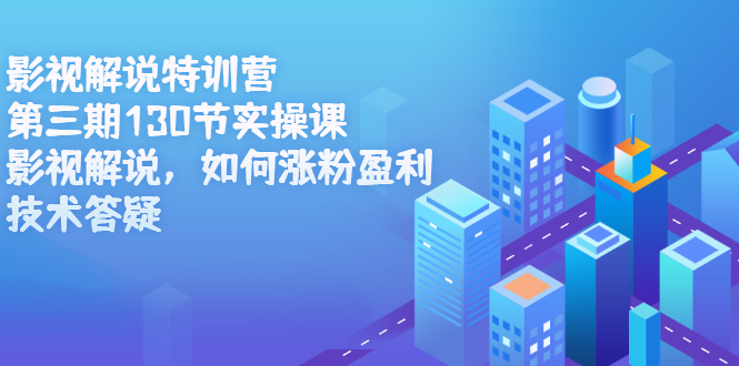 影视解说特训营第三期，130节实操课，影视解说，如何涨粉盈利，技术答疑-小二项目网