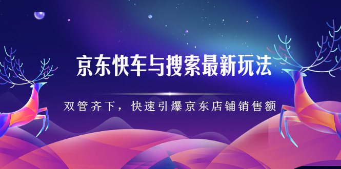 京东快车与搜索最新玩法，四个维度抢占红利，引爆京东平台-小二项目网
