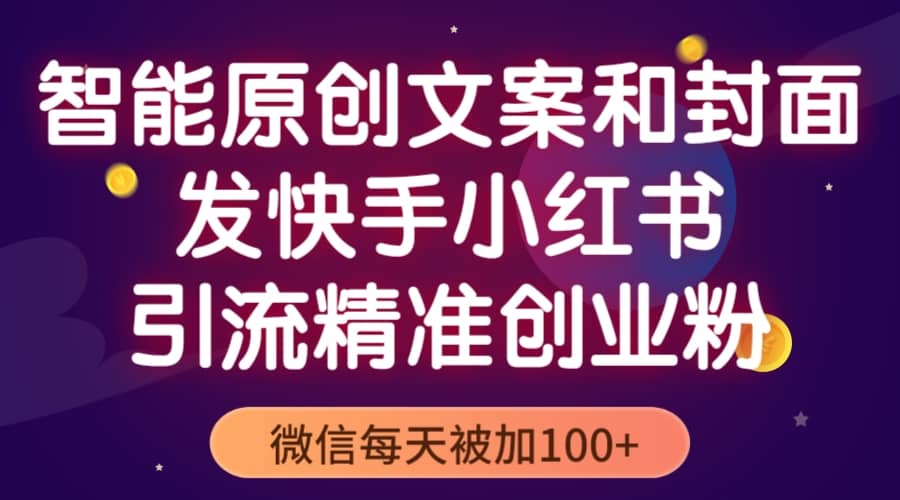 智能原创封面和创业文案，快手小红书引流精准创业粉，微信每天被加100-小二项目网