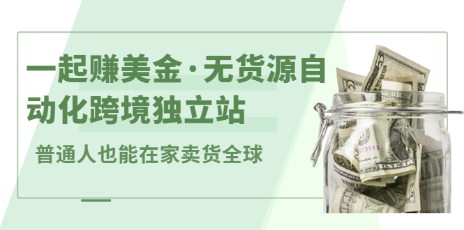 一起赚美金·无货源自动化跨境独立站，普通人业余时间也能在家卖货全球【无提供插件】-小二项目网
