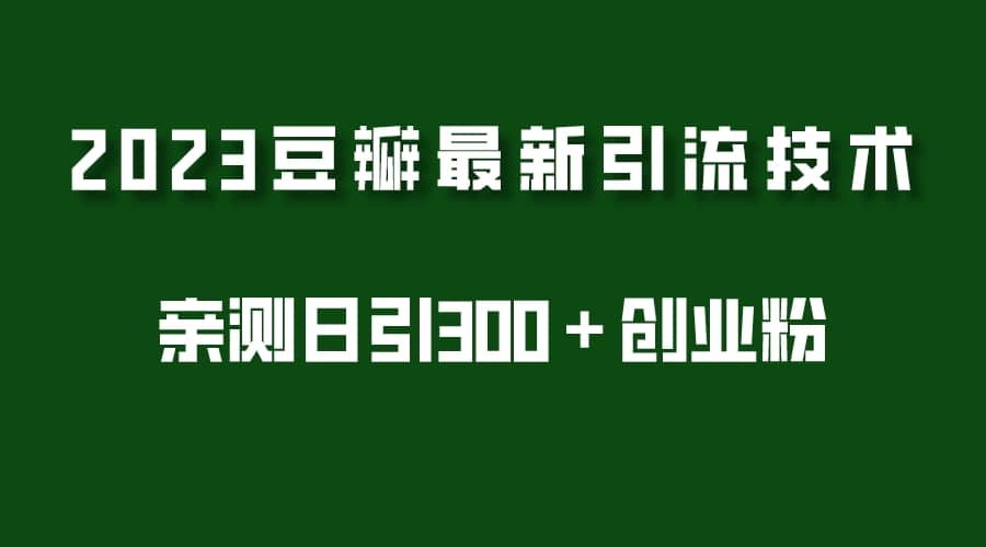 2023豆瓣引流最新玩法，实测日引流创业粉300＋（7节视频课）-小二项目网